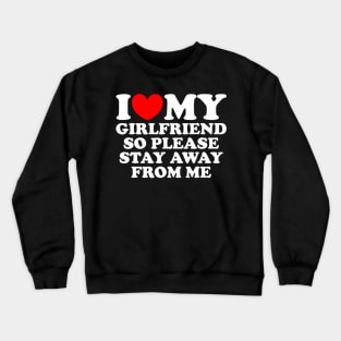 I Love My Girlfriend So Please Stay Away From Me Funny Crewneck Sweatshirt